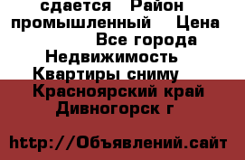 сдается › Район ­ промышленный  › Цена ­ 7 000 - Все города Недвижимость » Квартиры сниму   . Красноярский край,Дивногорск г.